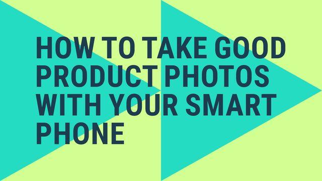 Text graphic of how to take good product photos with a smart phone